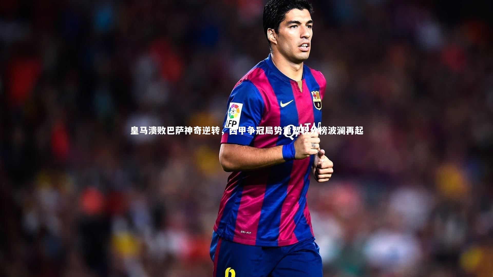 友博体育网页版|皇马溃败巴萨神奇逆转，西甲争冠局势重塑积分榜波澜再起