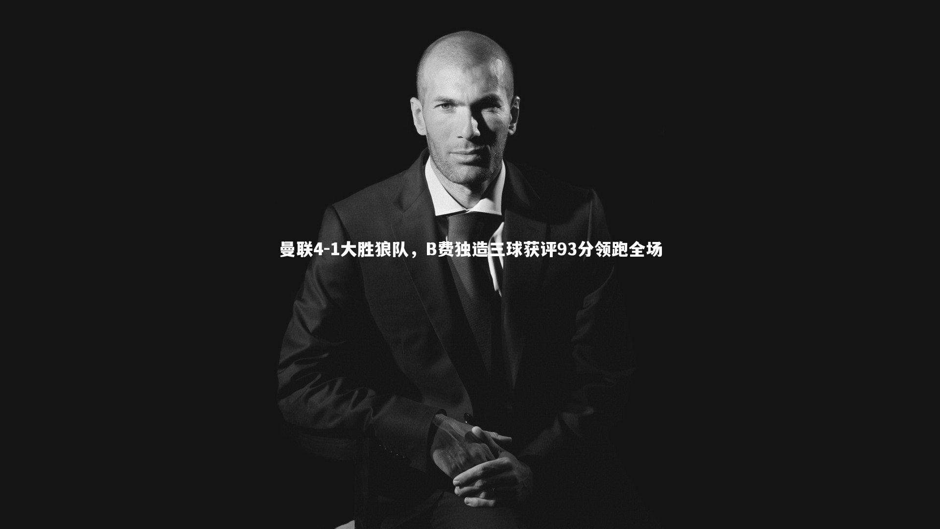 友博体育官网入口_曼联4-1大胜狼队，B费独造三球获评93分领跑全场
