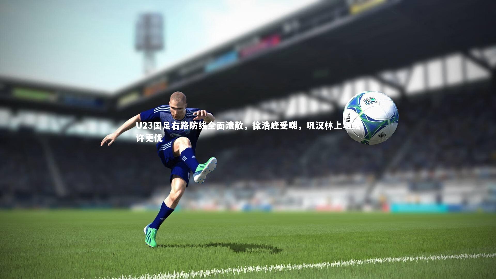 友博体育网页版-U23国足右路防线全面溃散，徐浩峰受嘲，巩汉林上场或许更优